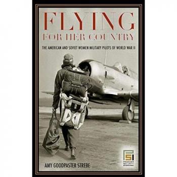 Flying for Her Country: American and Soviet Women Military Pilots of WWII - Comprehensive Historical Analysis by Amy Strebe