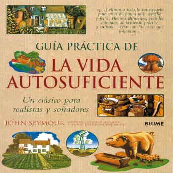 Guía práctica de la vida autosuficiente: Un clásico para realistas y soñadores - John Seymour
