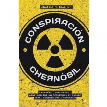 Conspiración Chernóbil: Chernóbil, Fukushima... Aquellos que no recuerdan el pasado están condenados a repetirlo