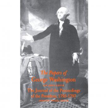 The Papers of George Washington Journal of the Proceedings of the President, 1793-97: The Journal of the Proceedings of the President 1793-1797