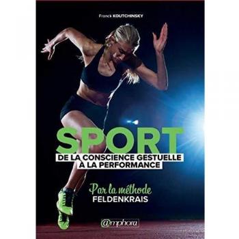 Sport: From Gestural Awareness to Performance - The Feldenkrais Method by Franck Koutchinsky