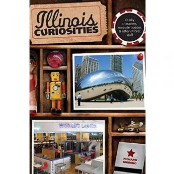 Illinois Curiosities: Quirky Characters and Roadside Oddities Guide by Richard Moreno