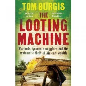 The Looting Machine. How The Oil And Mining Busine Has Cursed Africa