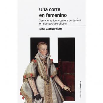 Una corte en femenino: Servicio áulico y carrera cortesana en tiempos de Felipe II