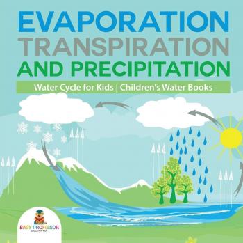 Evaporation, Transpiration and Precipitation | Water Cycle for Kids | Children's Water Books
