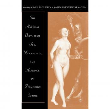 The Material Culture of Sex, Procreation, and Marriage in Premodern Europe
