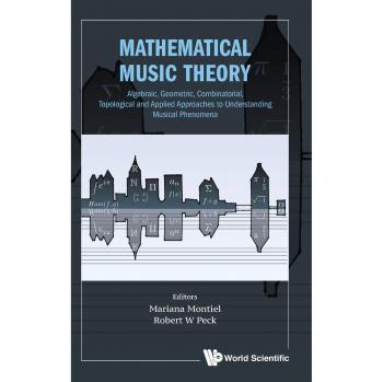 Mathematical Music Theory: Algebraic, Geometric, Combinatorial, Topological And Applied Approaches To Understanding Musical Phenomena