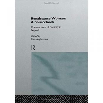 Renaissance Woman: A Sourcebook: A Sourcebook: Constructions of Femininity in England