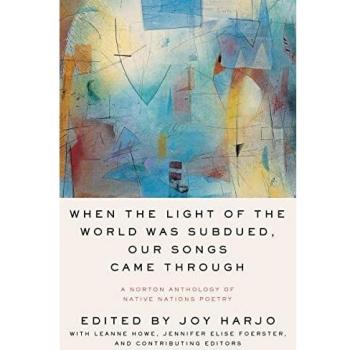 When the Light of the World Was Subdued, Our Songs Came Through: A Norton Anthology of Native Nations Poetry