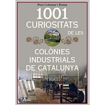 1001 Curiositats De Les Colònies Industrials De Catalunya