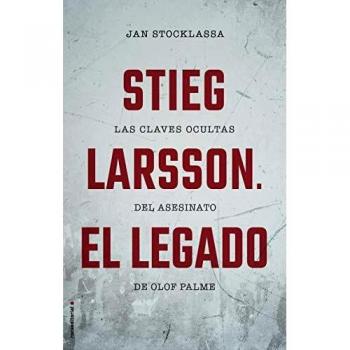 Stieg Larsson. El legado: Las claves ocultas del asesinato de Olof Palme - Jan Stocklassa