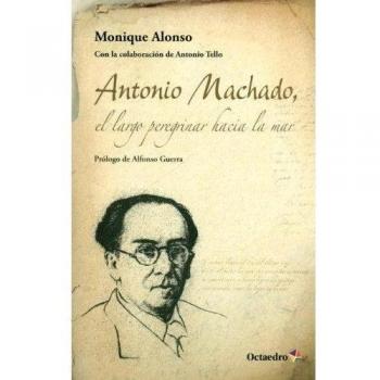 Antonio Machado, el largo peregrinar hacia el mar - Monique Alonso Alonso