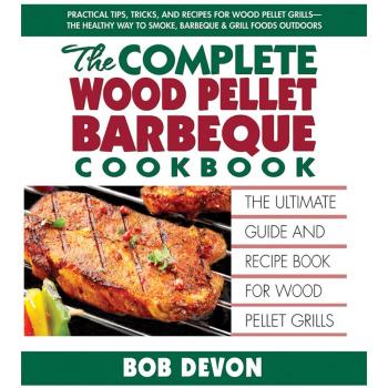 Complete Wood Pellet Barbeque Cookbook: The Ultimate Guide and Recipe Book For Wood Pellet Grills