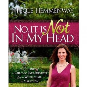No, It Is Not in My Head: A Chronic Pain Survivor's Journey from Wheelchair to Marathon by Nicole Hemmenway - Memoir and Inspirational Story