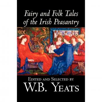 Irish Peasantry Fairy and Folk Tales Collection, Edited by W.B. Yeats - Folklore & Mythology Anthology