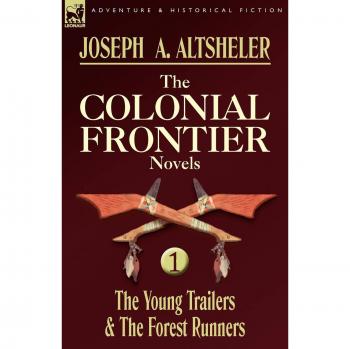 Joseph A. Altsheler's The Colonial Frontier Novels: Volume 1 - The Young Trailers & The Forest Runners