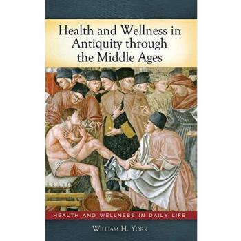 Health and Wellness in Antiquity through the Middle Ages by Greenwood Publishing Group