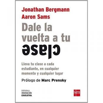 Dale La Vuelta A Tu Clase: Lleva tu clase a cada estudiante, en cualquier momento y cualquier lugar: 7 - Bergmann, Jonathan ; Sams, Aaron