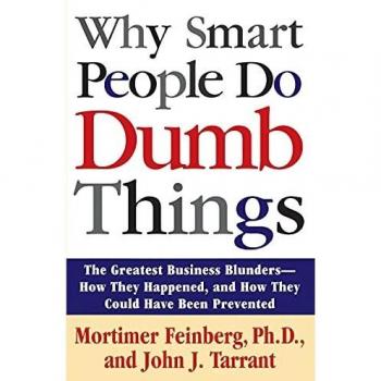 Why Smart People Do Dumb Things: Lessons from the New Science of Behavioral Economics