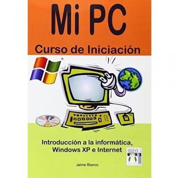 MI PC. CURSO DE INICIACIÓN. INTRODUCCION A LA INFORMATICA WINDOWS XP E INTERNET