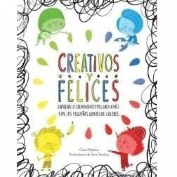 Creativos y felices: Entrena tu creatividad y tus emociones con las pequeñas mentes de colores - Peñalver, Clara/sanchez, Sara