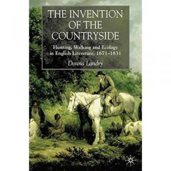 The Invention of the Countryside: Hunting, Walking, and Ecology in English Literature (1671-1831)