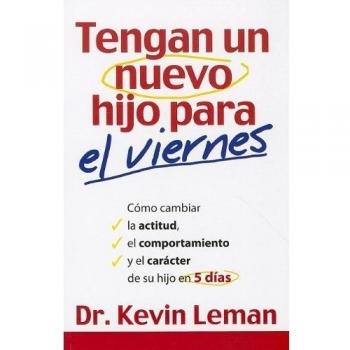Tengan un Nuevo Hijo Para el Viernes: Como Cambiar la Actitud, el Comportamiento y el Caracter de su Hijo en 5 Dias