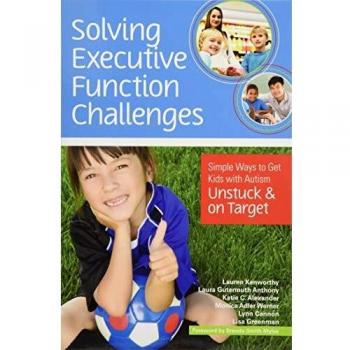 Solving Executive Function Challenges: Simple Ways to Get Kids with Autism Unstuck and on Target