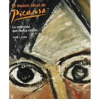 El museo ideal de Picasso. La colección que nunca existió · Luna Juan J. · Librería Escolar Teruel