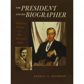 The President and His Biographer: Woodrow Wilson and Ray Stannard Baker