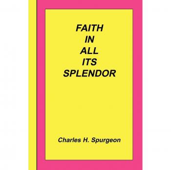 Faith In All Its Splendor: A Charles Haddon Spurgeon Collection