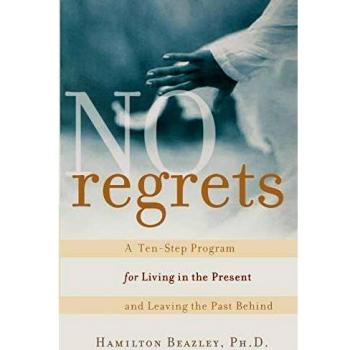 No Regrets: A Ten-Step Program for Living in the Present and Leaving the Past Behind: A ten-Step Program for Living in the Present and Leaving the Past Behind