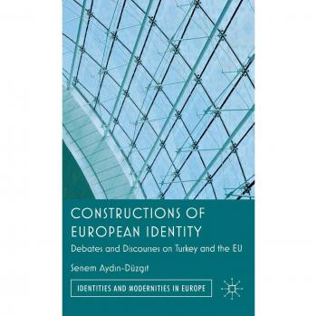 Constructions of European Identity: Debates and Discourses on Turkey and the EU