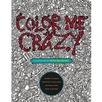 Color Me Crazy: Insanely Detailed Creations to Challenge Your Skills and Blow Your Mind
