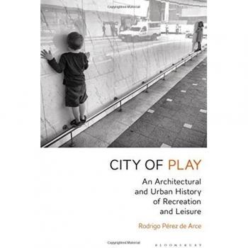 City of Play: An Architectural and Urban History of Recreation and Leisure