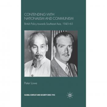 Contending with Nationalism and Communism: British Policy Towards Southeast Asia, 1945-65
