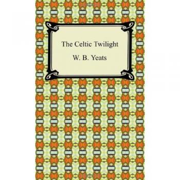 Celtic Twilight: A Collection of Irish Folklore and Fairy Tales by W.B. Yeats
