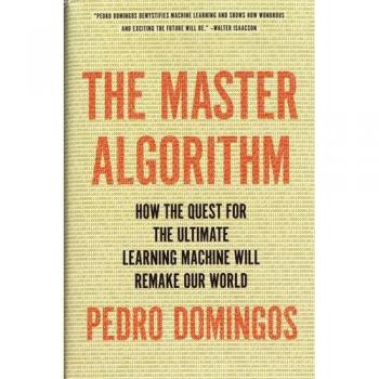 The Master Algorithm: How the Quest for the Ultimate Learning Machine Will Remake Our World