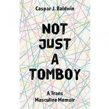 Not Just a Tomboy: A Trans Masculine Memoir