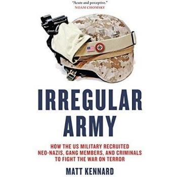 Irregular Army: How the US Military Recruited Neo-Nazis, Gang Members, and Criminals to Fight the War on Terror