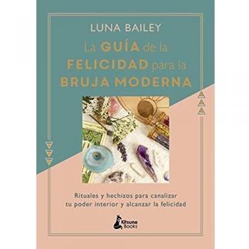 La guía de la felicidad para la bruja moderna: Rituales y hechizos para canalizar tu poder interior y alcanzar la felicidad
