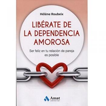 Libérate de la dependencia amorosa: Ser feliz en tu relación de pareja es posible