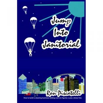 Jump Into Janitorial: Build a Six-Figure Cleaning Business by Ron Piscatelli (Hardcover Edition)