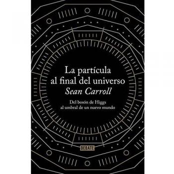 La partícula al final del universo: Del bosón de Higgs al umbral de un nuevo mundo - Sean Carroll