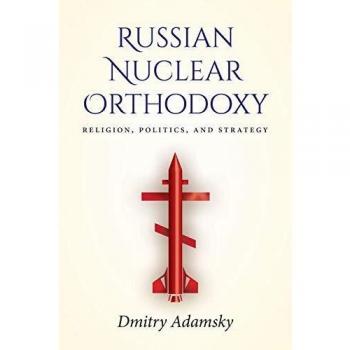 Russian Nuclear Orthodoxy: Religion, Politics, and Strategy