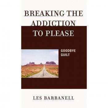 Breaking the Addiction to Please: A Guilt-Free Guide by Les Barbanell