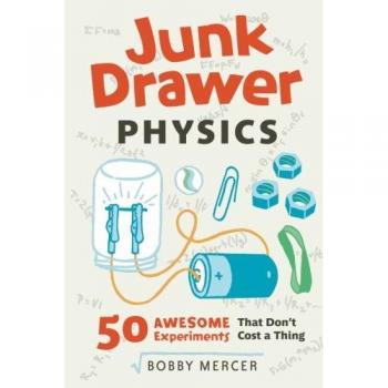 JUNK DRAWER PHYSICS: 50 Awesome Experiments That Don't Cost a Thing