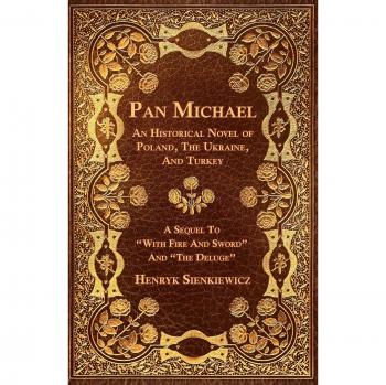 Pan Michael: Historical Novel of Poland, Ukraine, and Turkey - Sequel to With Fire and Sword and The Deluge by Henryk Sienkiewicz