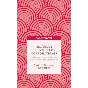 Religious Liberties for Corporations?: Hobby Lobby, the Affordable Care Act, and the Constitution