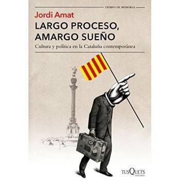 Largo proceso, amargo sueño: Cultura y política en la Cataluña contemporánea - Jordi Amat